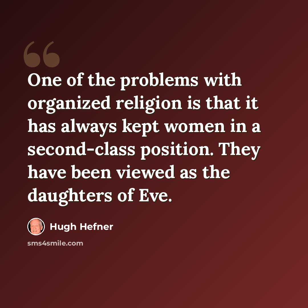 “One of the problems with organized religion is that it has always kept women in a second-class position. They have been viewed as the daughters of Eve.” quote by Hugh Hefner