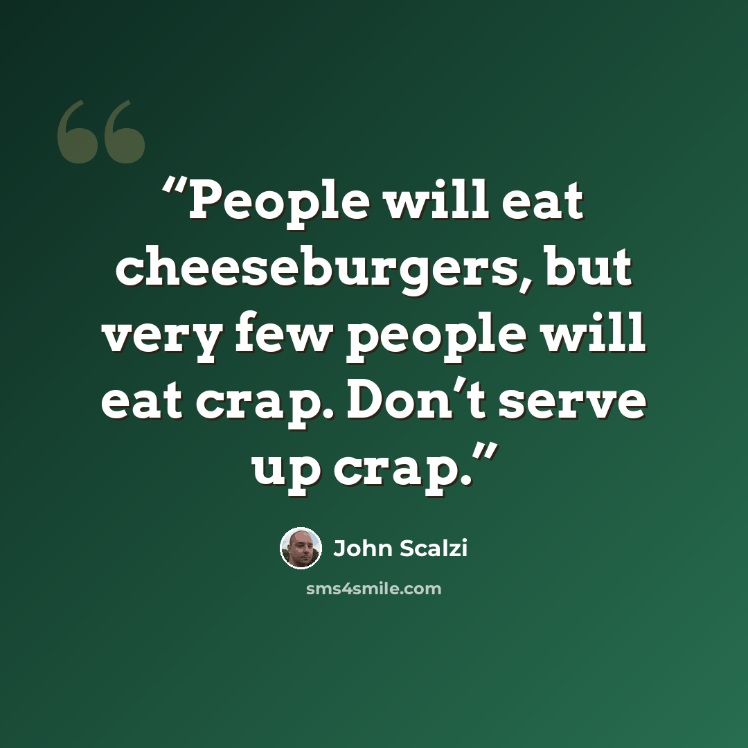 “People will eat cheeseburgers, but very few people will eat crap. Don’t serve up crap.” quote by John Scalzi