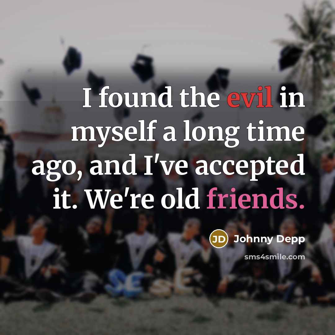 “I found the evil in myself a long time ago, and I've accepted it. We're old friends.” quote by Johnny Depp