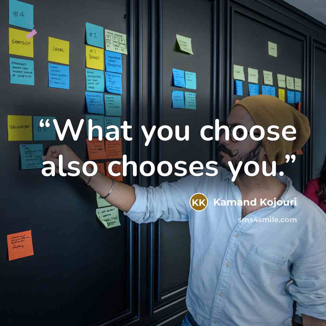 “What you choose also chooses you.” quote by Kamand Kojouri