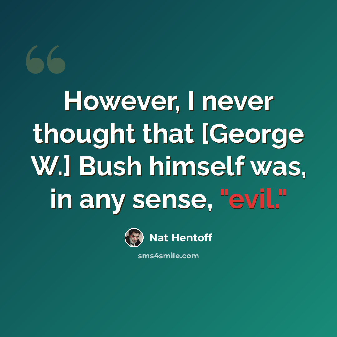 “However, I never thought that [George W.] Bush himself was, in any sense, "evil."” quote by Nat Hentoff