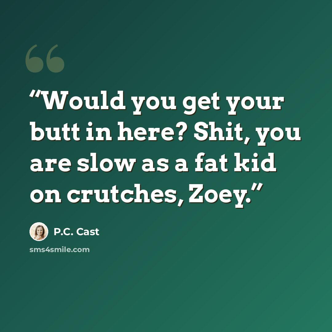 “Would you get your butt in here? Shit, you are slow as a fat kid on crutches, Zoey.” quote by P.C. Cast