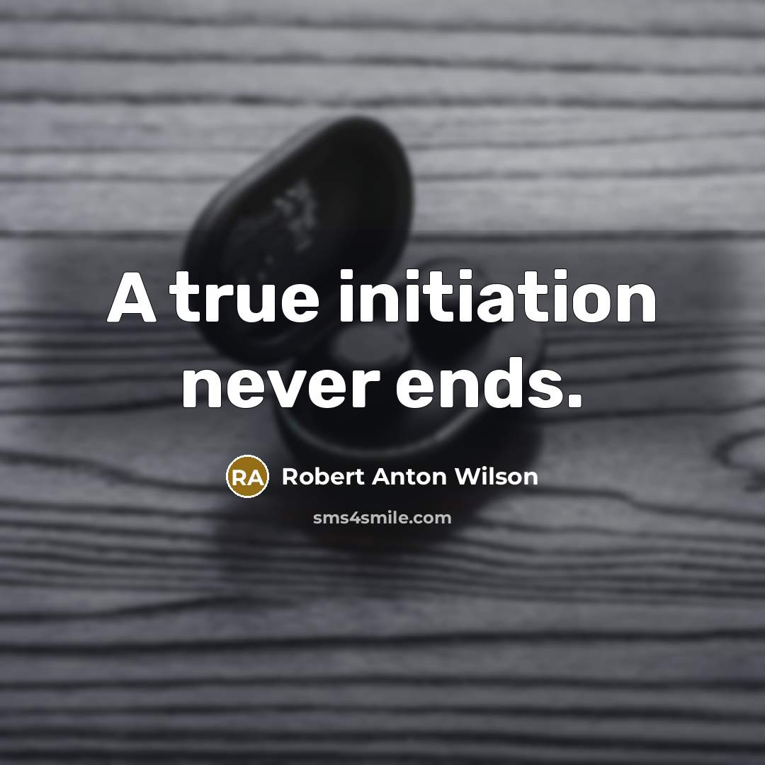 “A true initiation never ends.” quote by Robert Anton Wilson