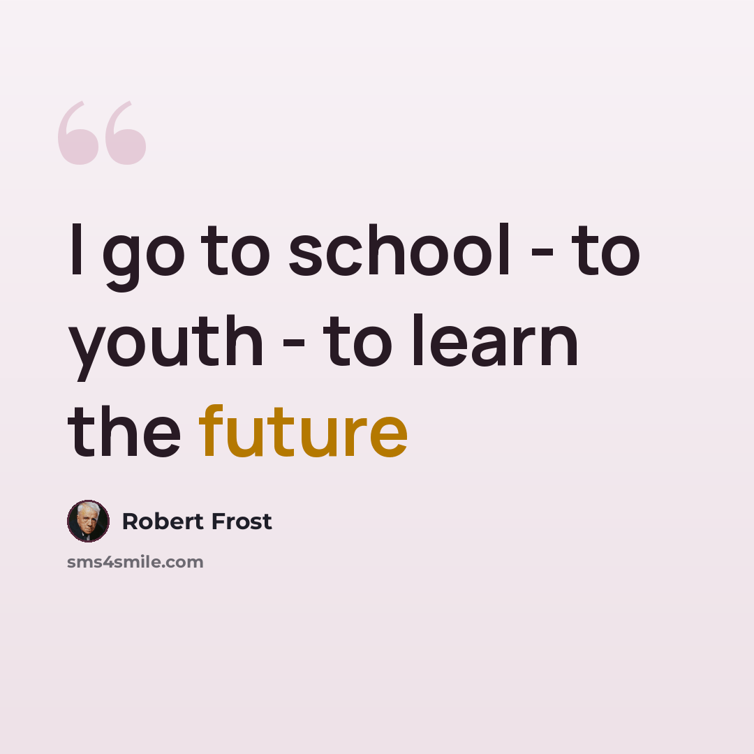 “I go to school - to youth - to learn the future” quote by Robert Frost