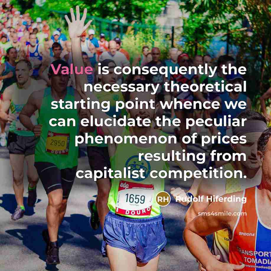 “Value is consequently the necessary theoretical starting point whence we can elucidate the peculiar phenomenon of prices resulting from capitalist competition.” quote by Rudolf Hiferding