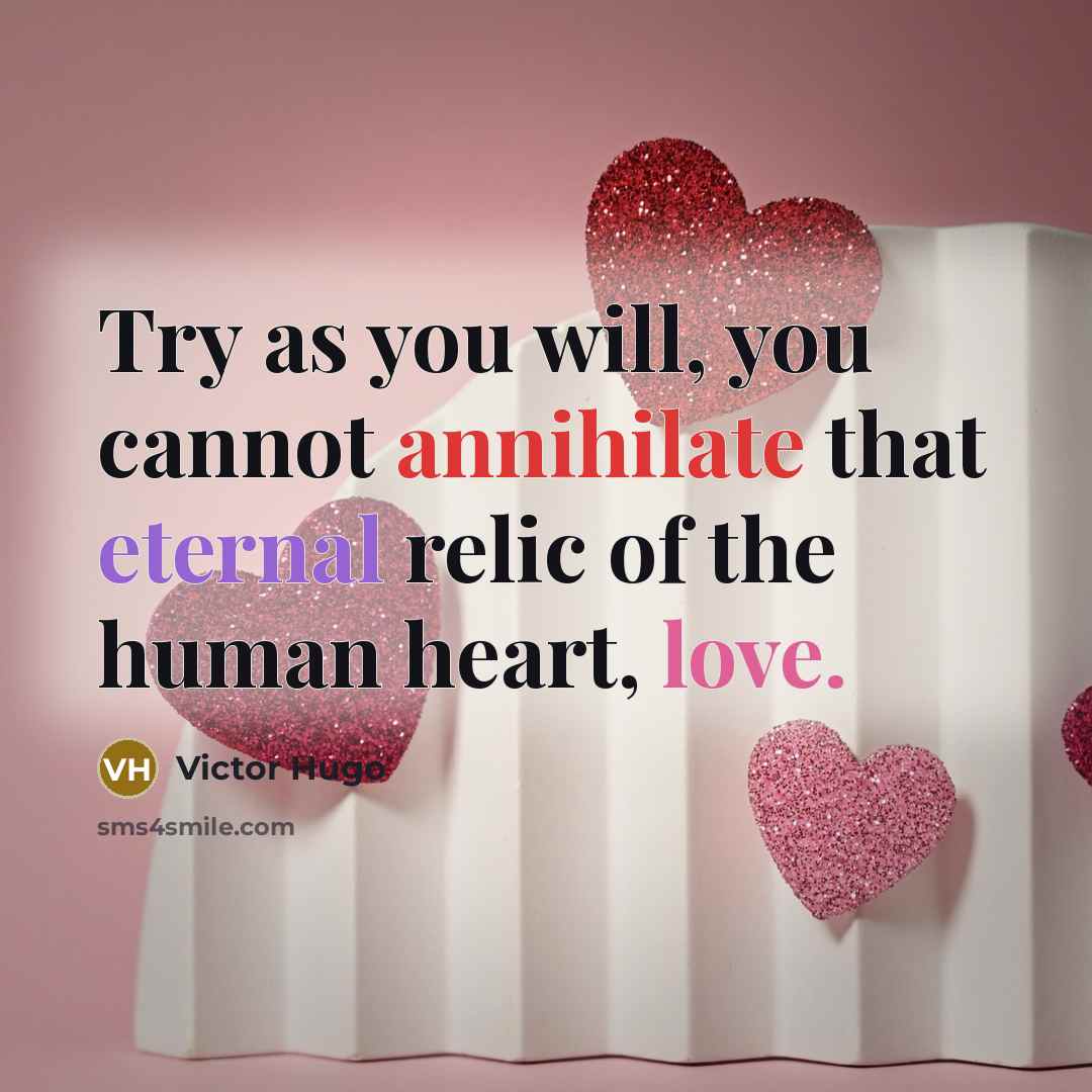 “Try as you will, you cannot annihilate that eternal relic of the human heart, love.” quote by Victor Hugo