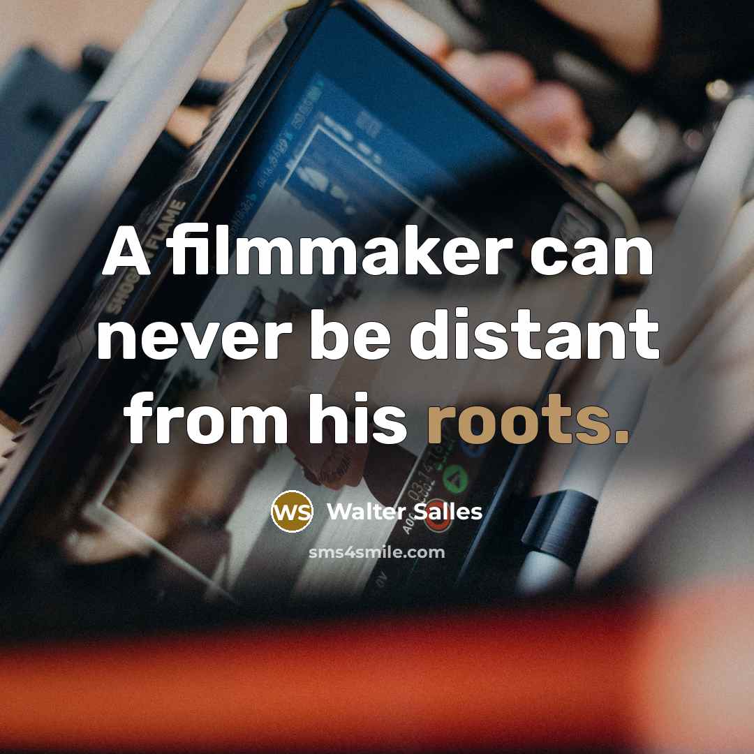“A filmmaker can never be distant from his roots.” quote by Walter Salles