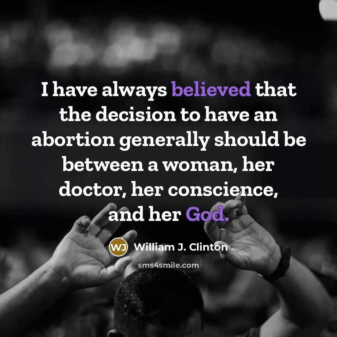 “I have always believed that the decision to have an abortion generally should be between a woman, her doctor, her conscience, and her God.” quote by William J. Clinton