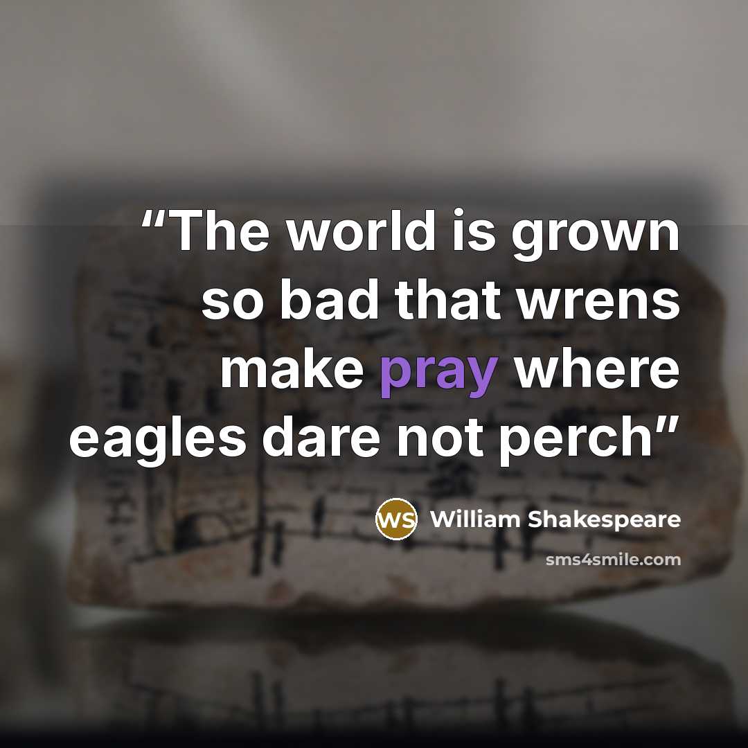 “The world is grown so bad that wrens make pray where eagles dare not perch” quote by William Shakespeare