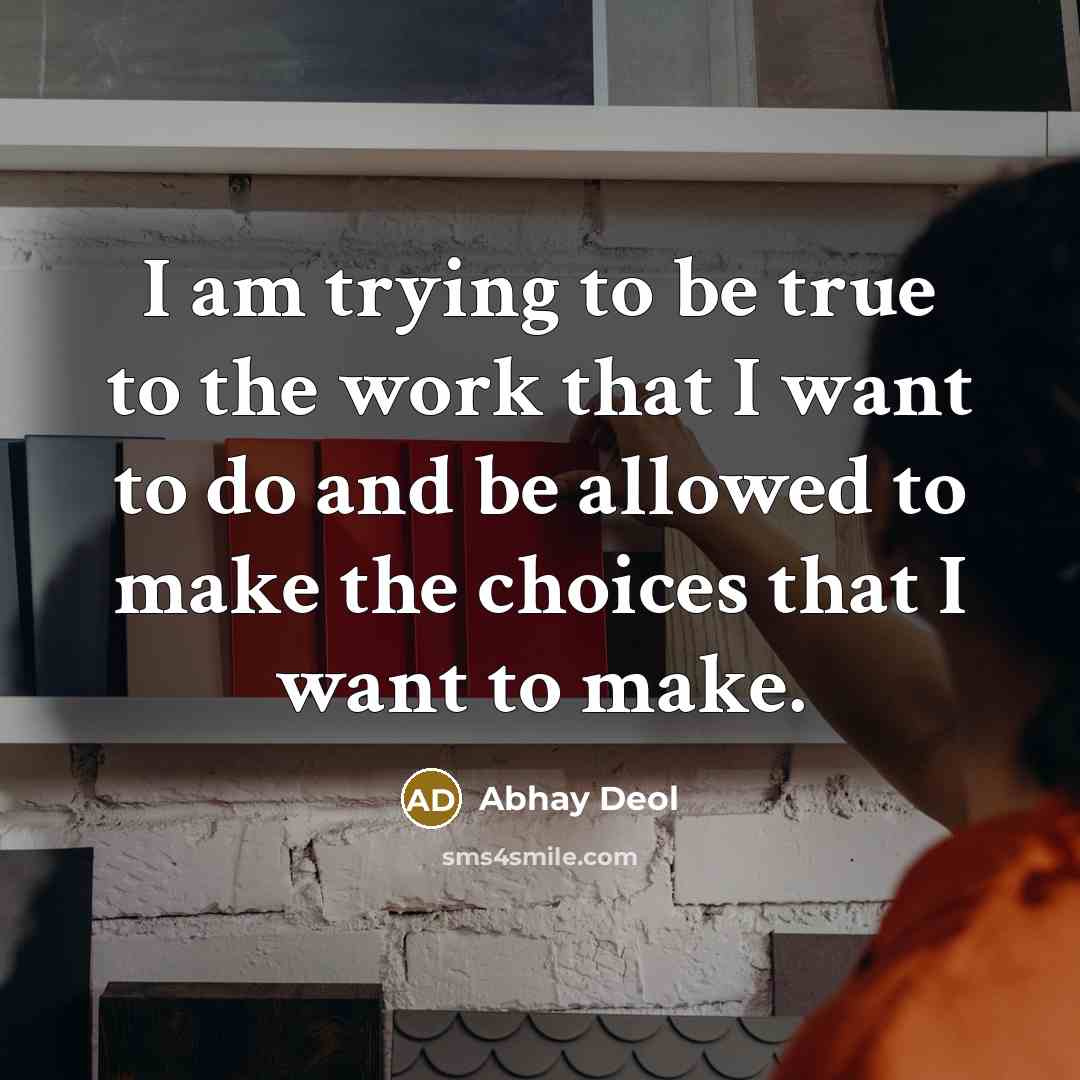 “I am trying to be true to the work that I want to do and be allowed to make the choices that I want to make.” quote by Abhay Deol