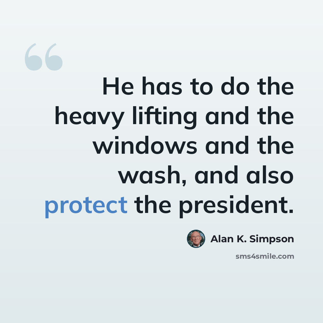 “He has to do the heavy lifting and the windows and the wash, and also protect the president.” quote by Alan K. Simpson