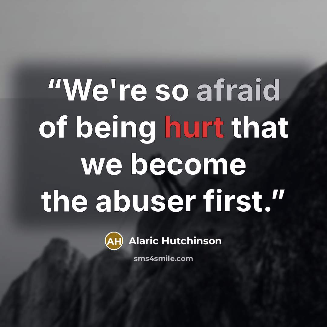 “We're so afraid of being hurt that we become the abuser first.” quote by Alaric Hutchinson