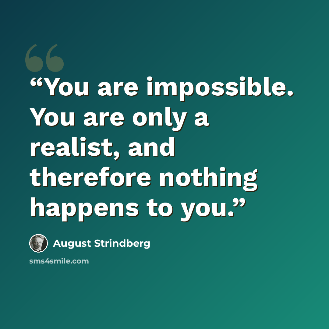 “You are impossible. You are only a realist, and therefore nothing happens to you.” quote by August Strindberg