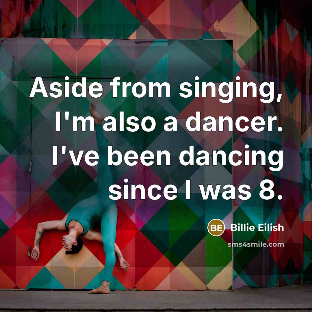 “Aside from singing, I'm also a dancer. I've been dancing since I was 8.” quote by Billie Eilish