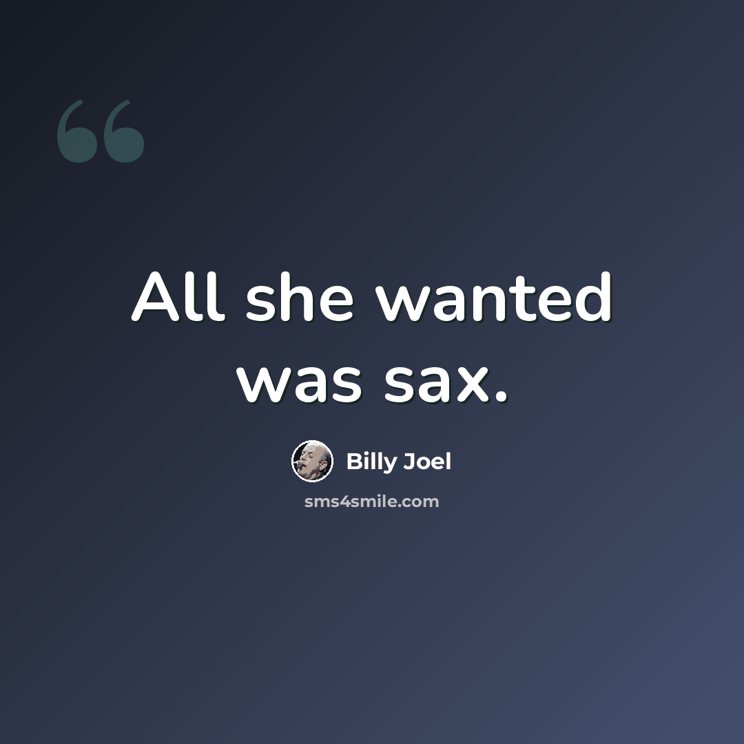“All she wanted was sax.” quote by Billy Joel