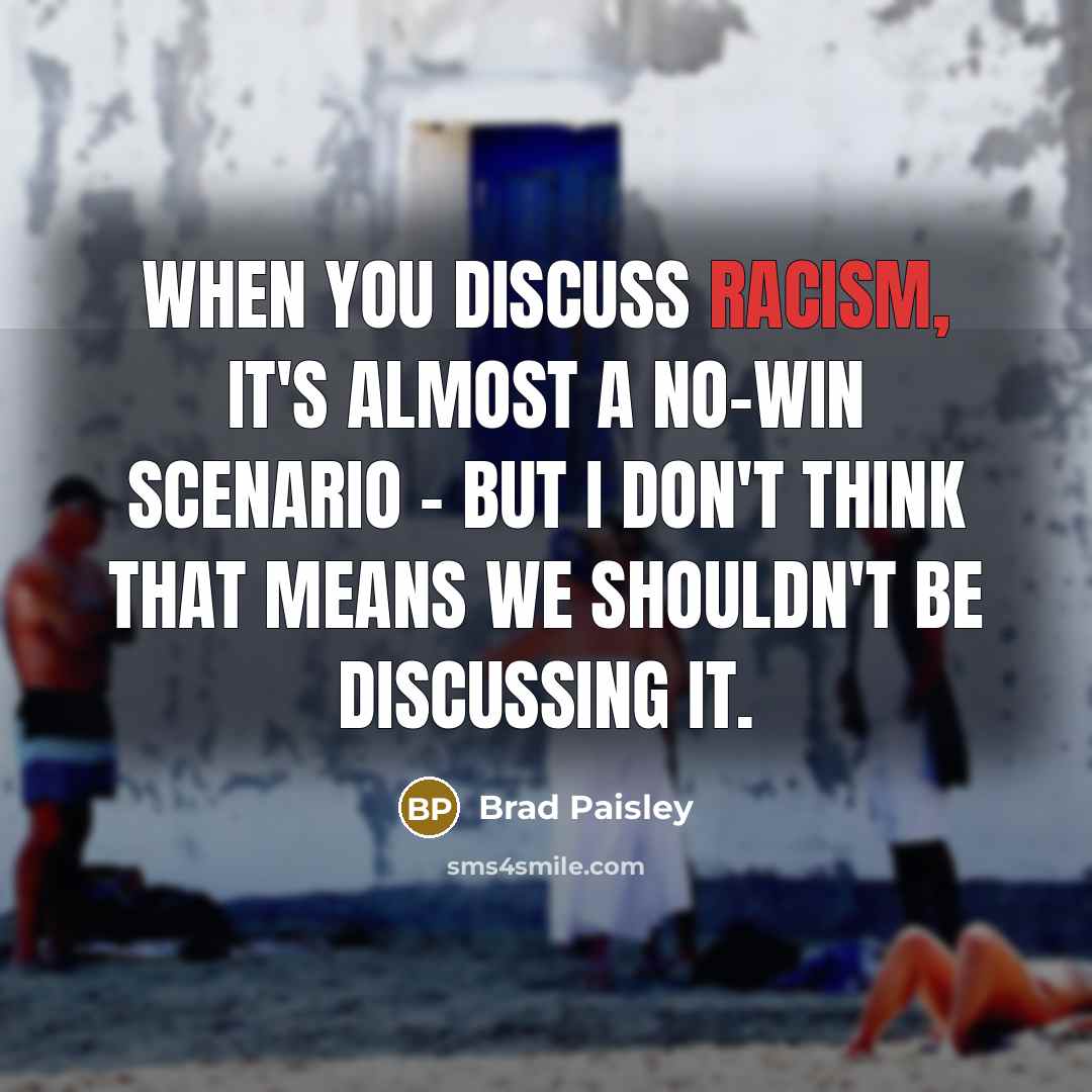 “When you discuss racism, it's almost a no-win scenario - but I don't think that means we shouldn't be discussing it.” quote by Brad Paisley