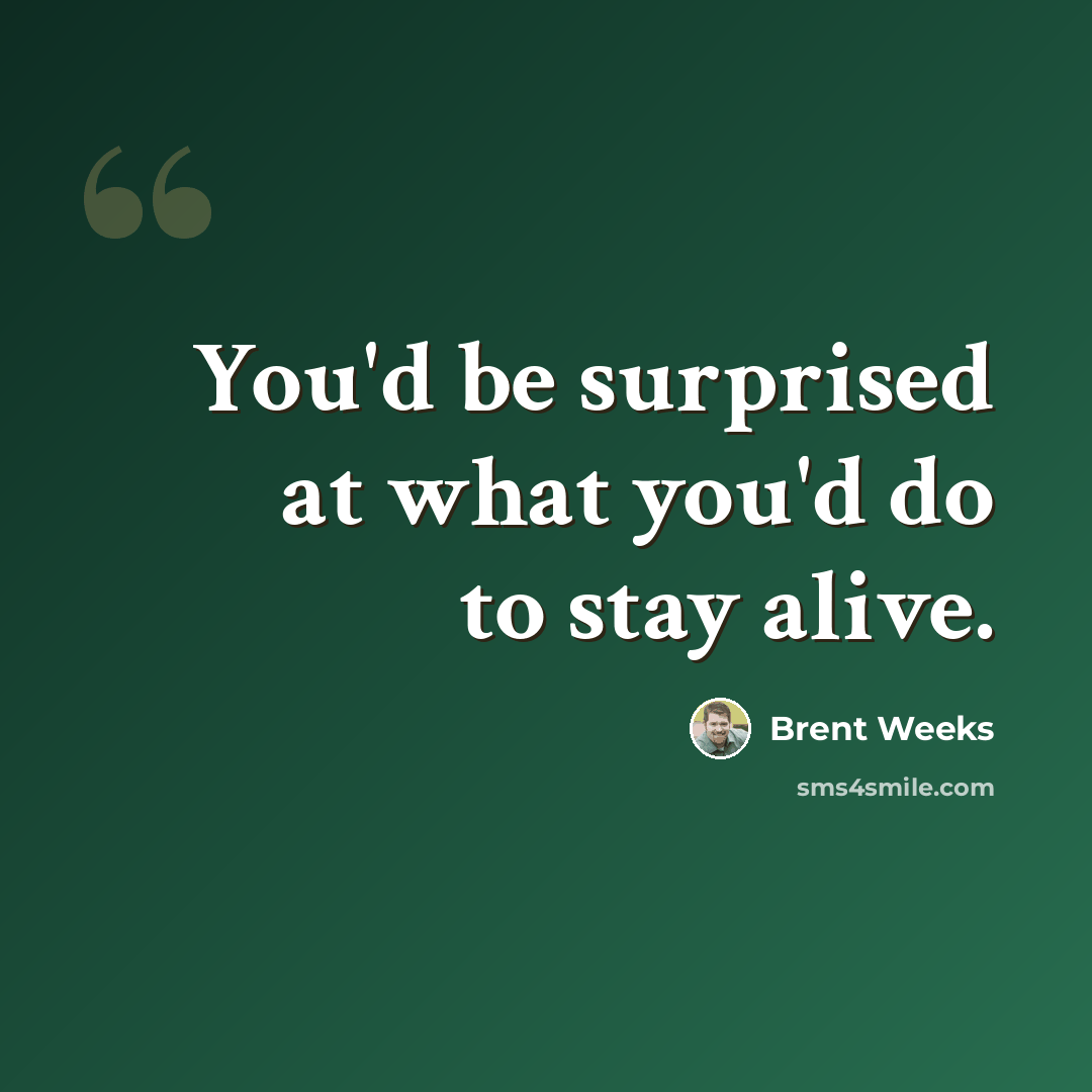 “You'd be surprised at what you'd do to stay alive.” quote by Brent Weeks