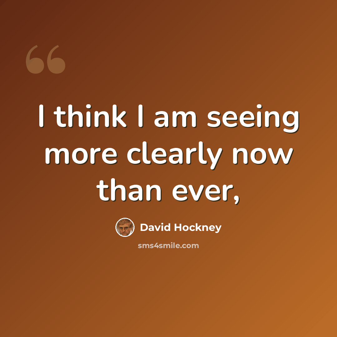 “I think I am seeing more clearly now than ever,” quote by David Hockney
