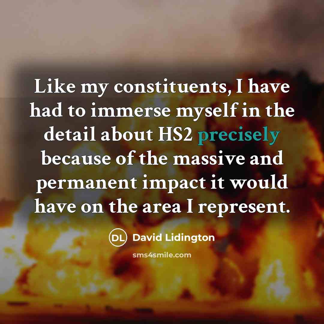 “Like my constituents, I have had to immerse myself in the detail about HS2 precisely because of the massive and permanent impact it would have on the area I represent.” quote by David Lidington