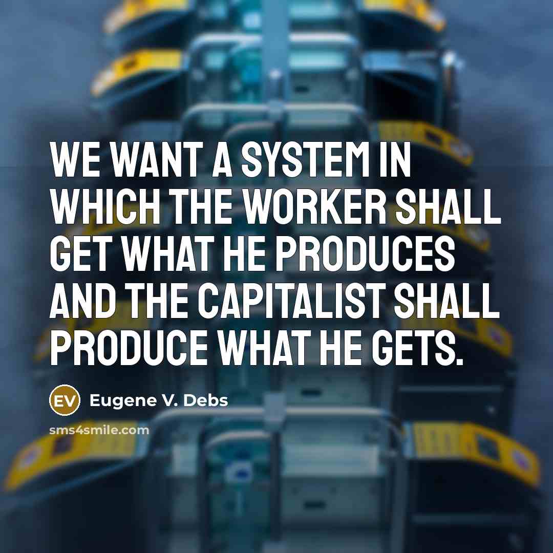 “We want a system in which the worker shall get what he produces and the capitalist shall produce what he gets.” quote by Eugene V. Debs