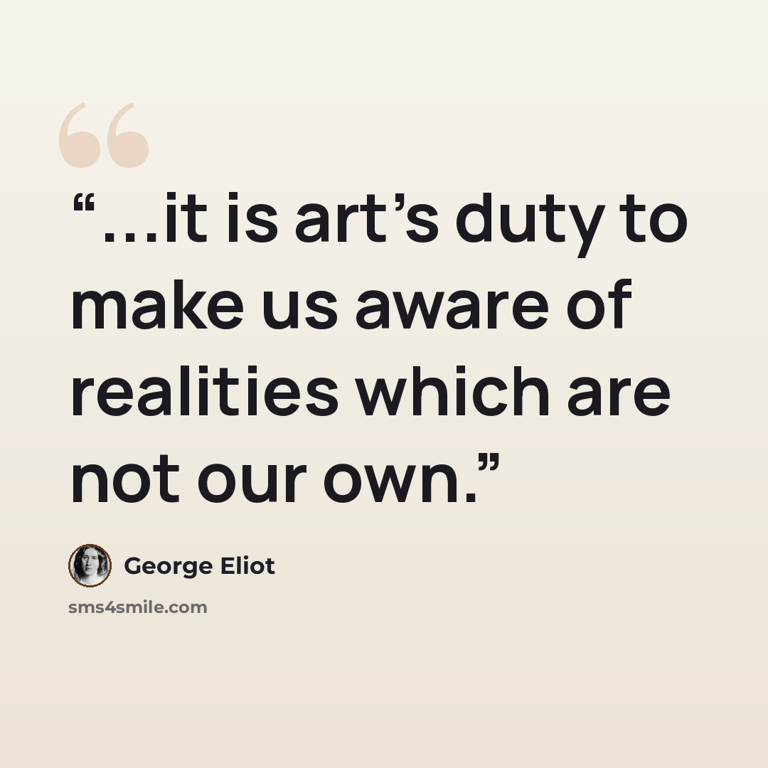 “...it is art's duty to make us aware of realities which are not our own.” quote by George Eliot