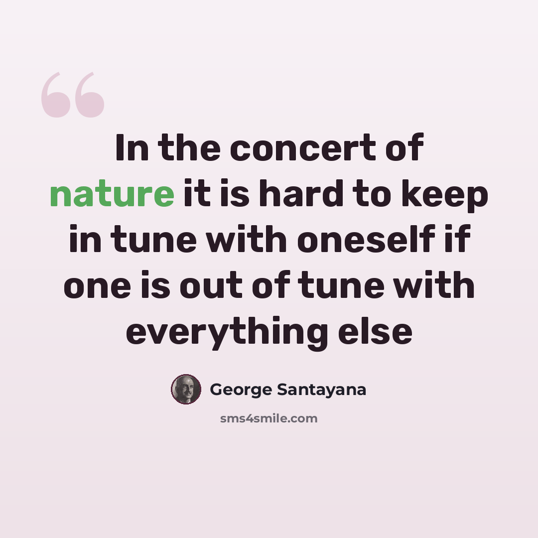“In the concert of nature it is hard to keep in tune with oneself if one is out of tune with everything else” quote by George Santayana