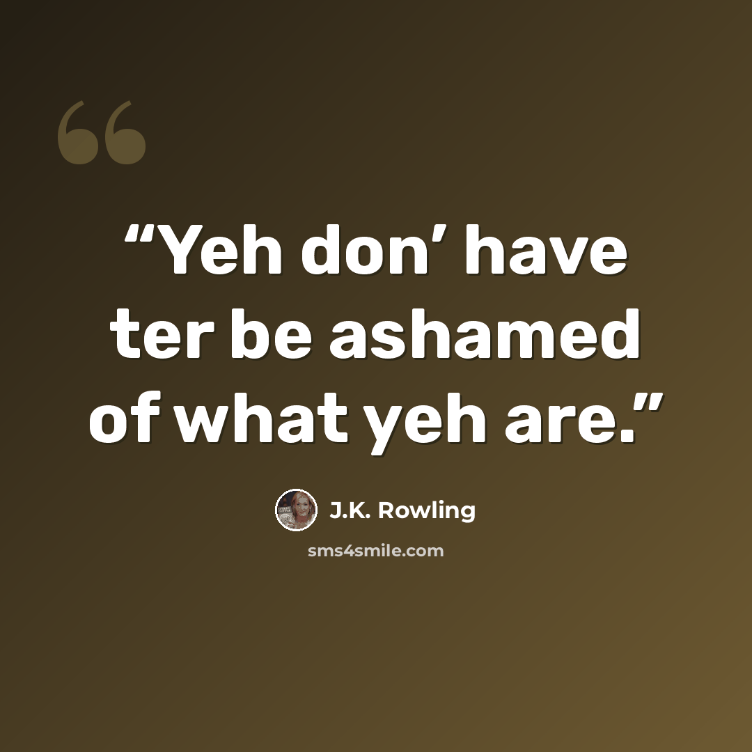 “Yeh don’ have ter be ashamed of what yeh are.” quote by J.K. Rowling