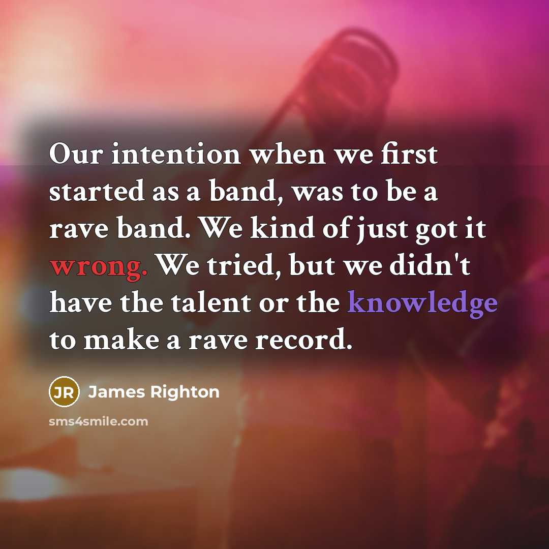 “Our intention when we first started as a band, was to be a rave band. We kind of just got it wrong. We tried, but we didn't have the talent or the knowledge to make a rave record.” quote by James Righton