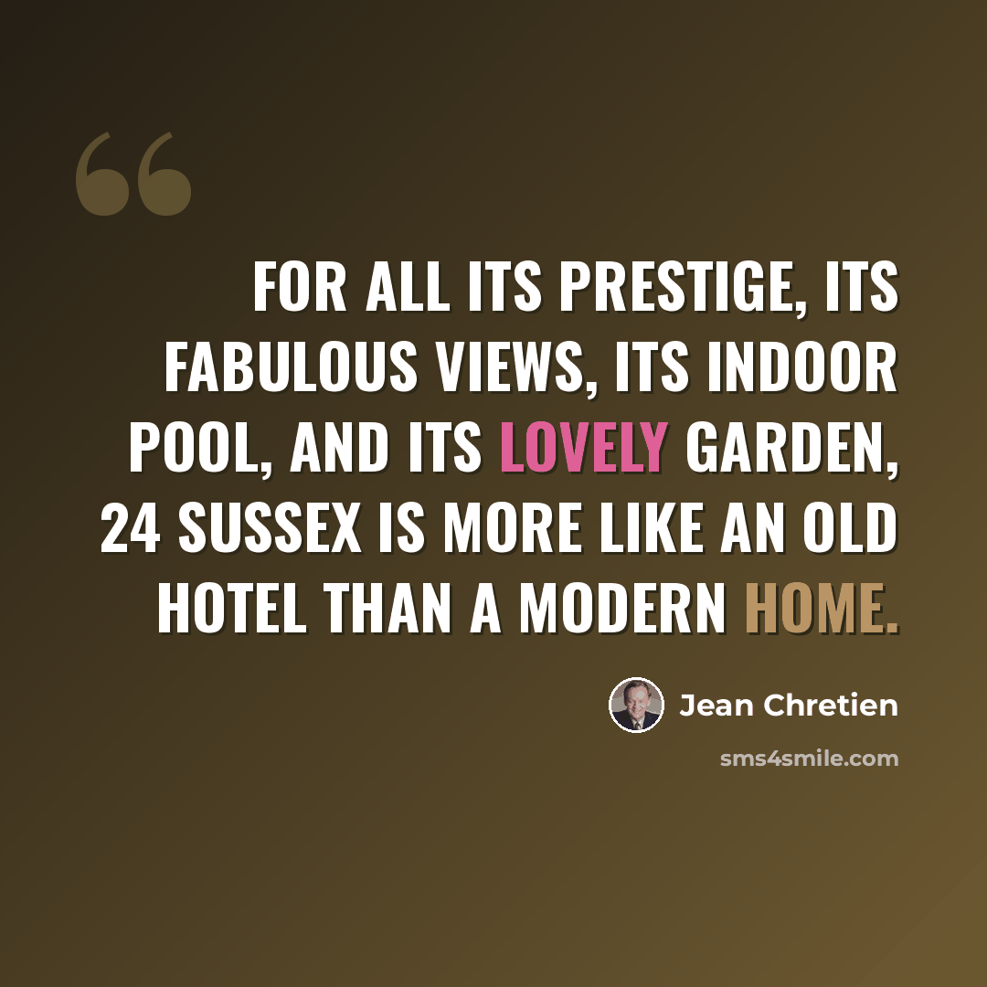 “For all its prestige, its fabulous views, its indoor pool, and its lovely garden, 24 Sussex is more like an old hotel than a modern home.” quote by Jean Chretien