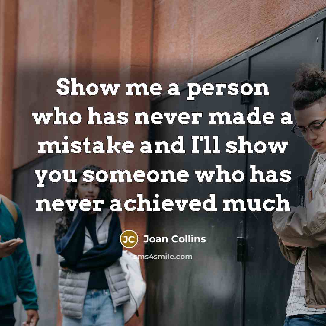 “Show me a person who has never made a mistake and I'll show you someone who has never achieved much” quote by Joan Collins