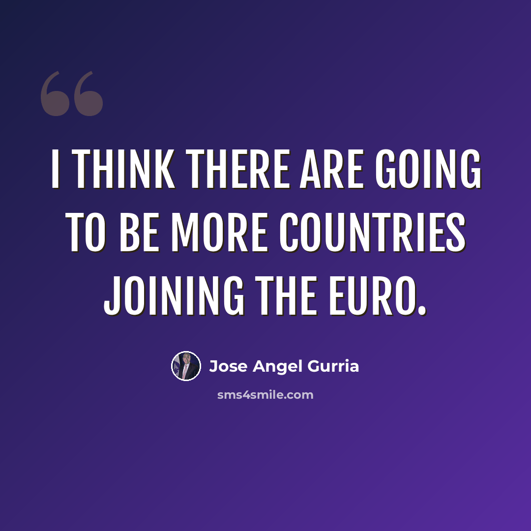 “I think there are going to be more countries joining the euro.” quote by Jose Angel Gurria