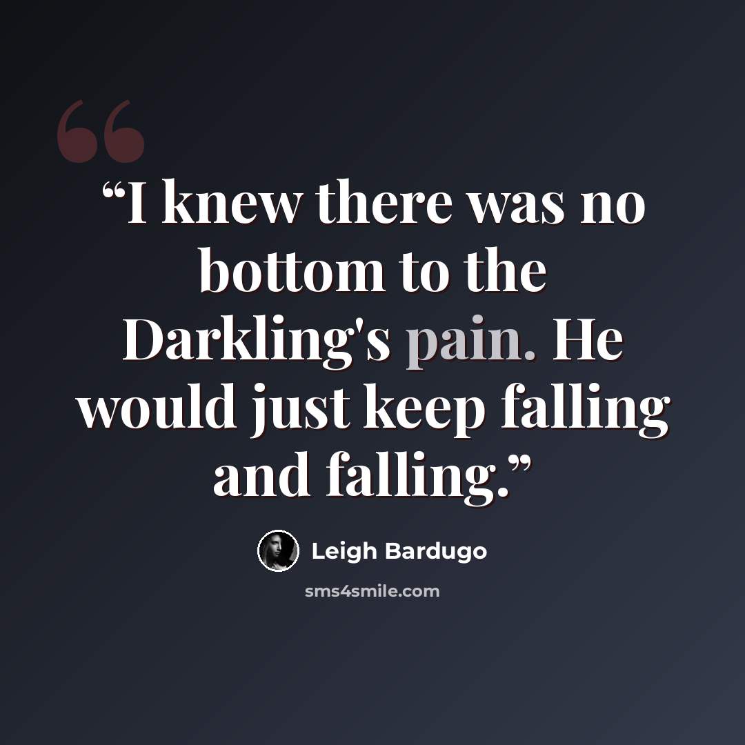 “I knew there was no bottom to the Darkling's pain. He would just keep falling and falling.” quote by Leigh Bardugo