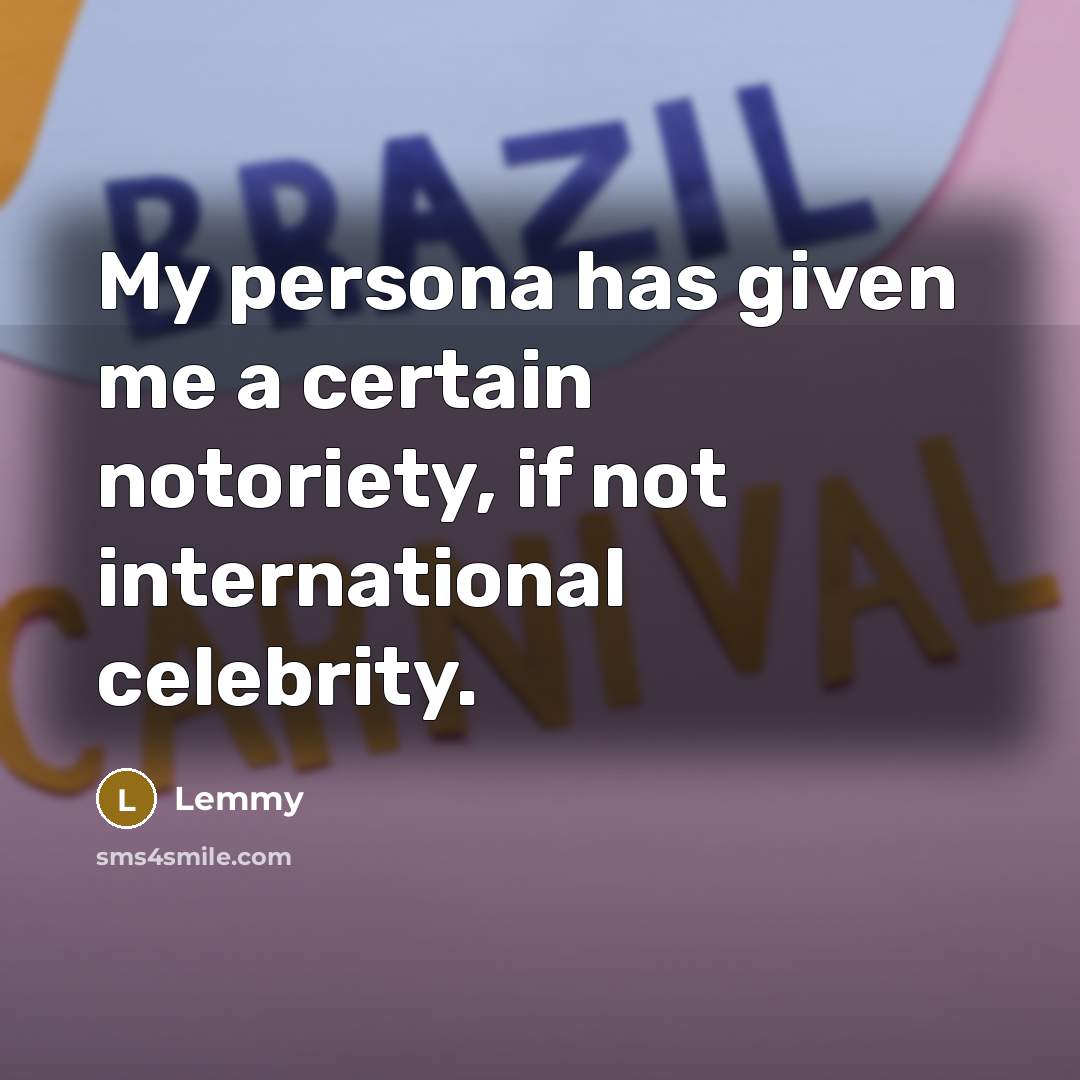 “My persona has given me a certain notoriety, if not international celebrity.” quote by Lemmy