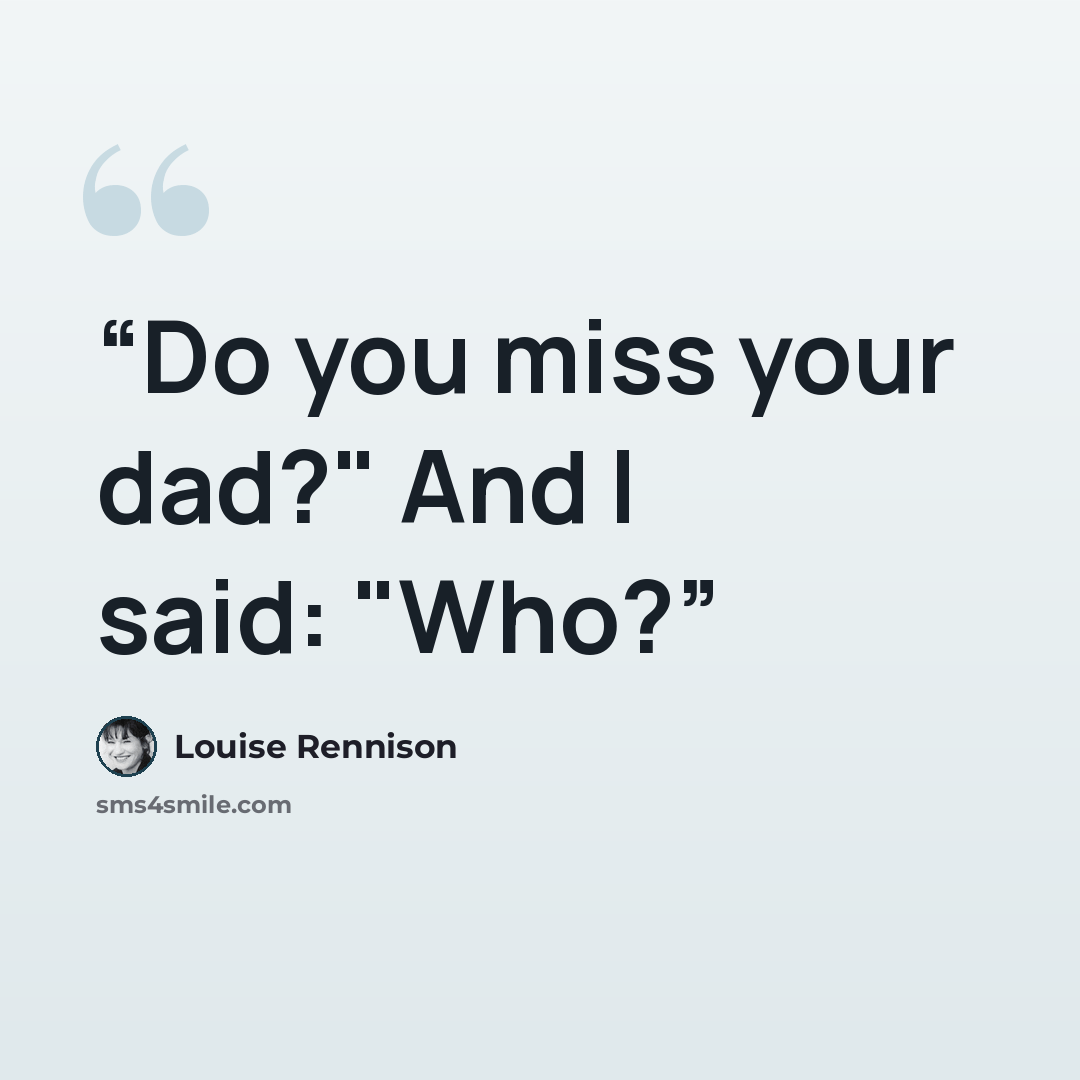 “Do you miss your dad?" And I said: "Who?” quote by Louise Rennison