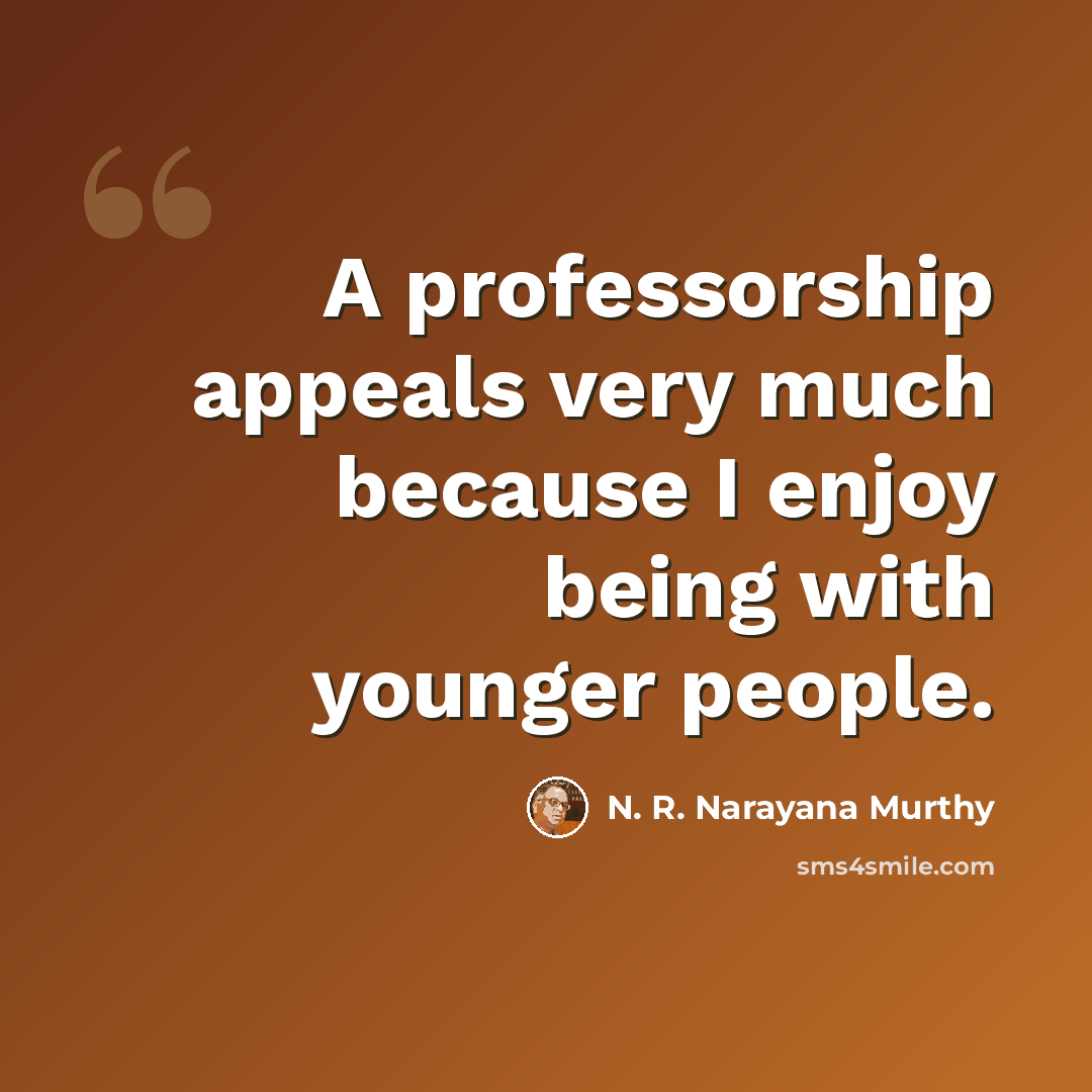 “A professorship appeals very much because I enjoy being with younger people.” quote by N. R. Narayana Murthy