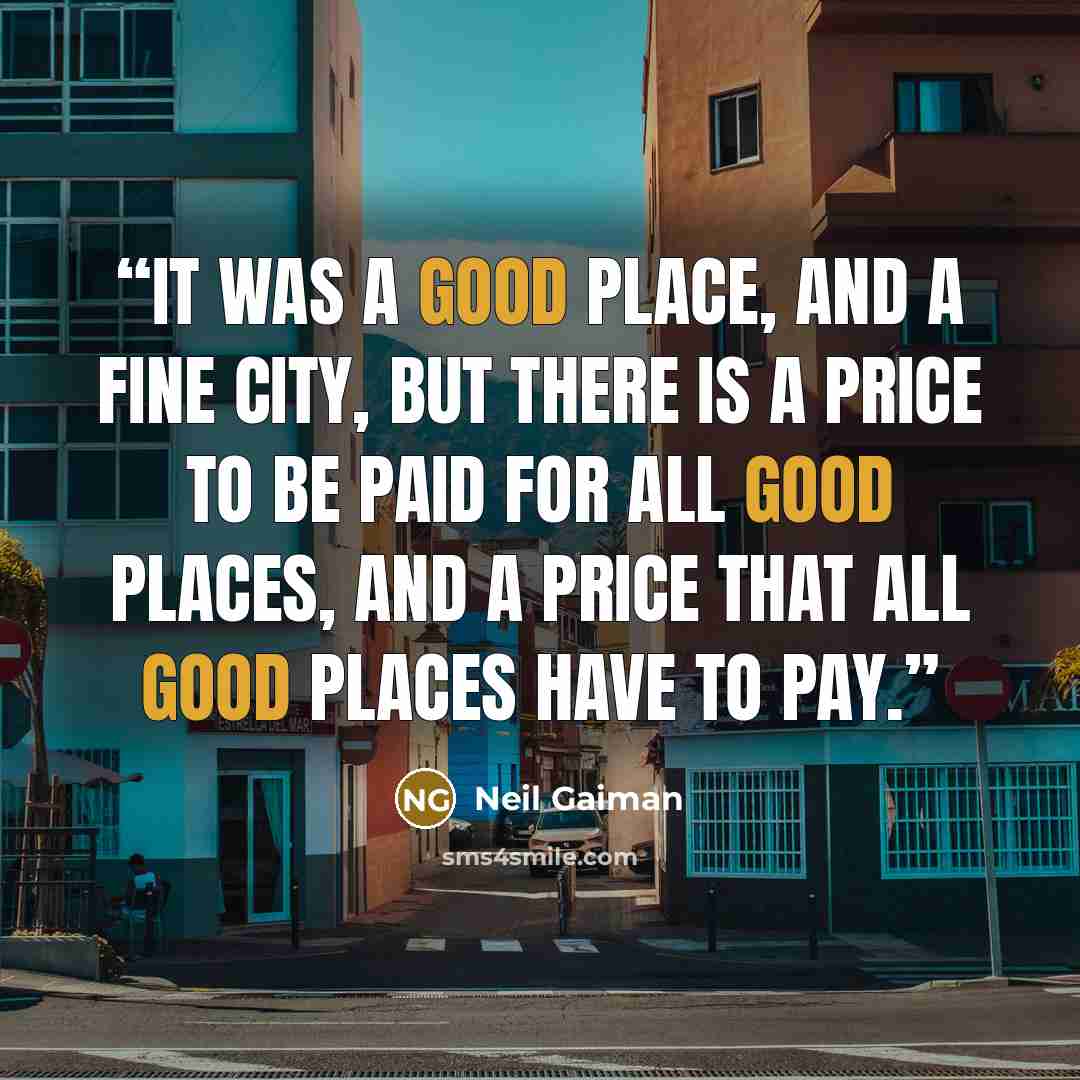 “It was a good place, and a fine city, but there is a price to be paid for all good places, and a price that all good places have to pay.” quote by Neil Gaiman