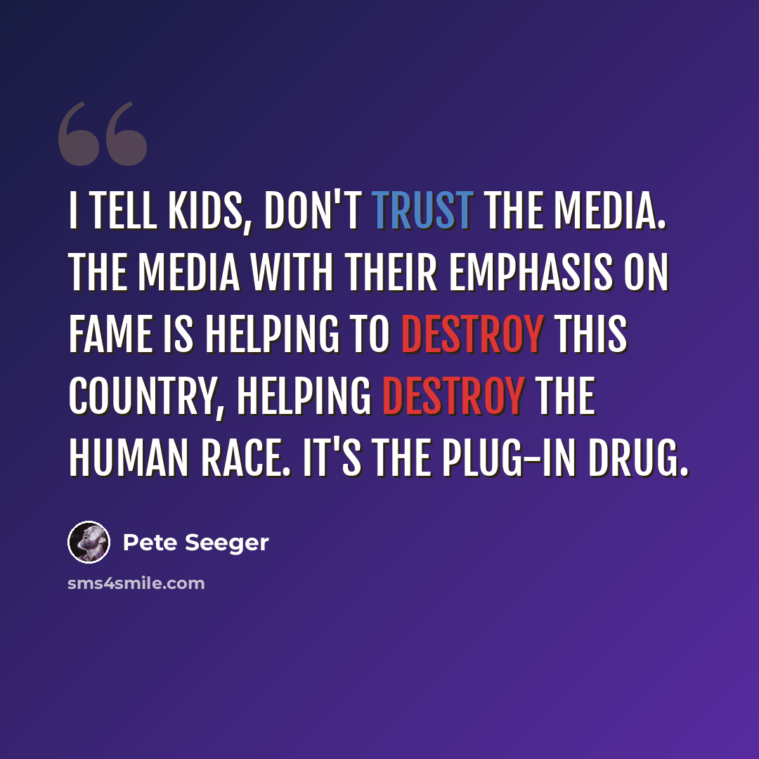 “I tell kids, don't trust the media. The media with their emphasis on fame is helping to destroy this country, helping destroy the human race. It's the plug-in drug.” quote by Pete Seeger