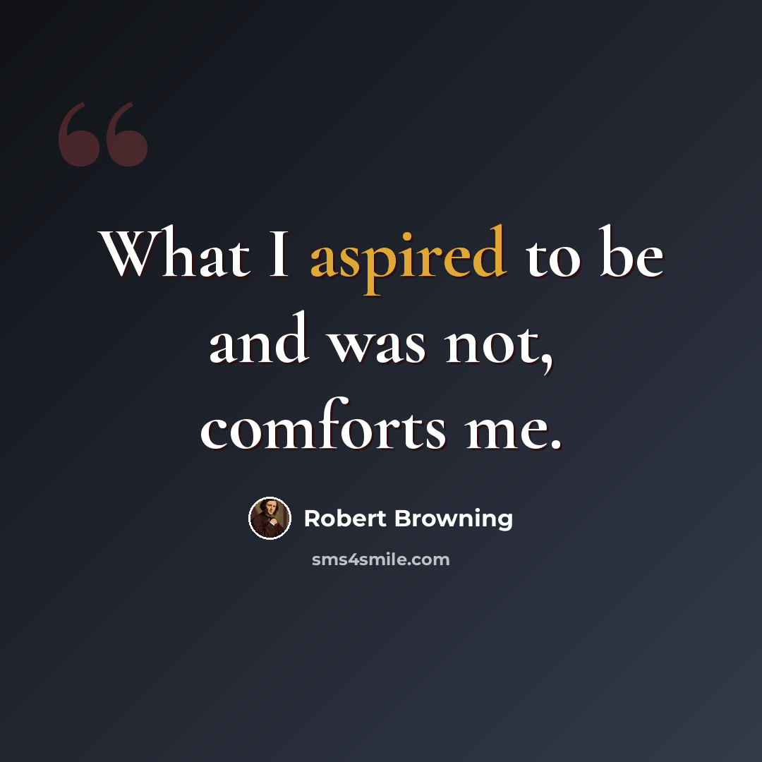 “What I aspired to be and was not, comforts me.” quote by Robert Browning