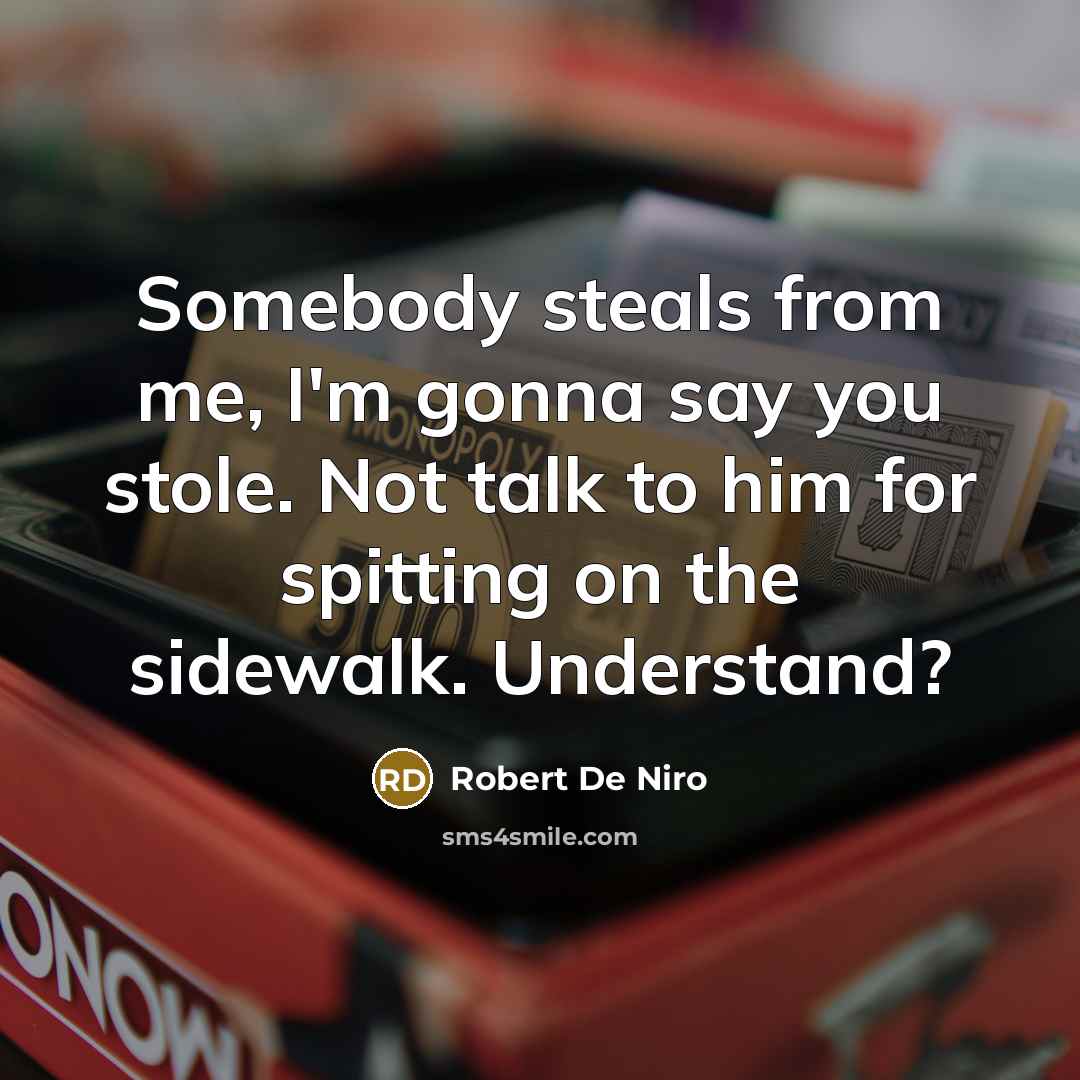 “Somebody steals from me, I'm gonna say you stole. Not talk to him for spitting on the sidewalk. Understand?” quote by Robert De Niro
