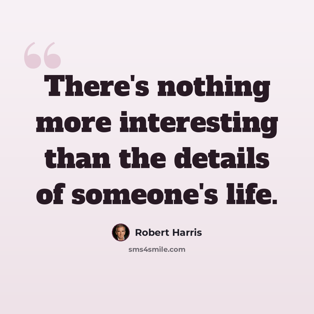 “There's nothing more interesting than the details of someone's life.” quote by Robert Harris