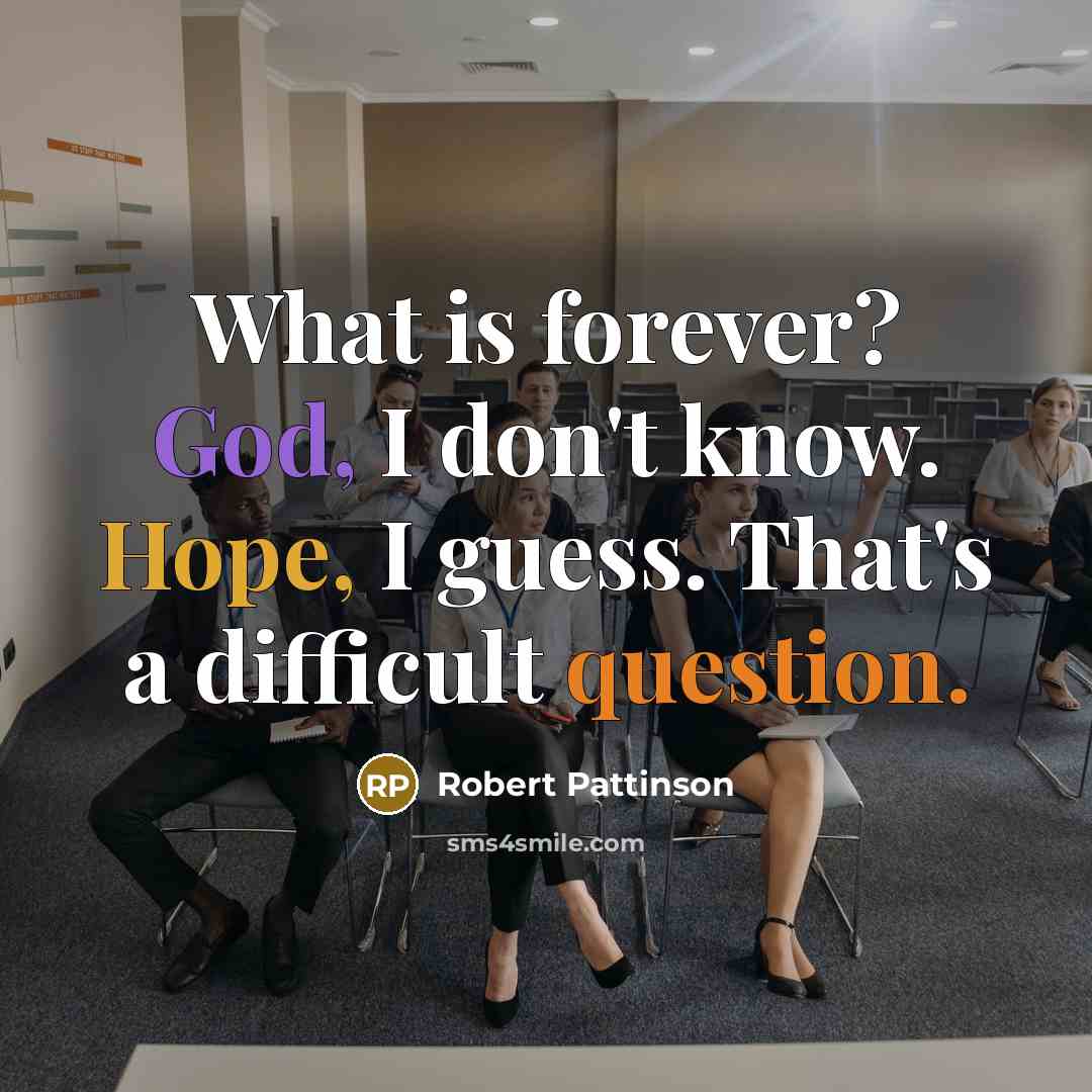 “What is forever? God, I don't know. Hope, I guess. That's a difficult question.” quote by Robert Pattinson