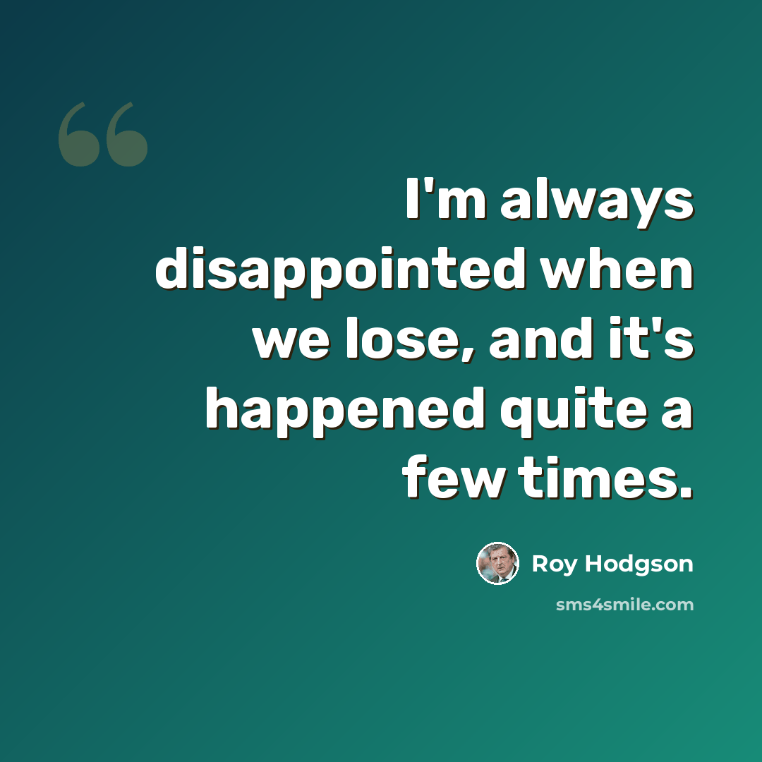 “I'm always disappointed when we lose, and it's happened quite a few times.” quote by Roy Hodgson