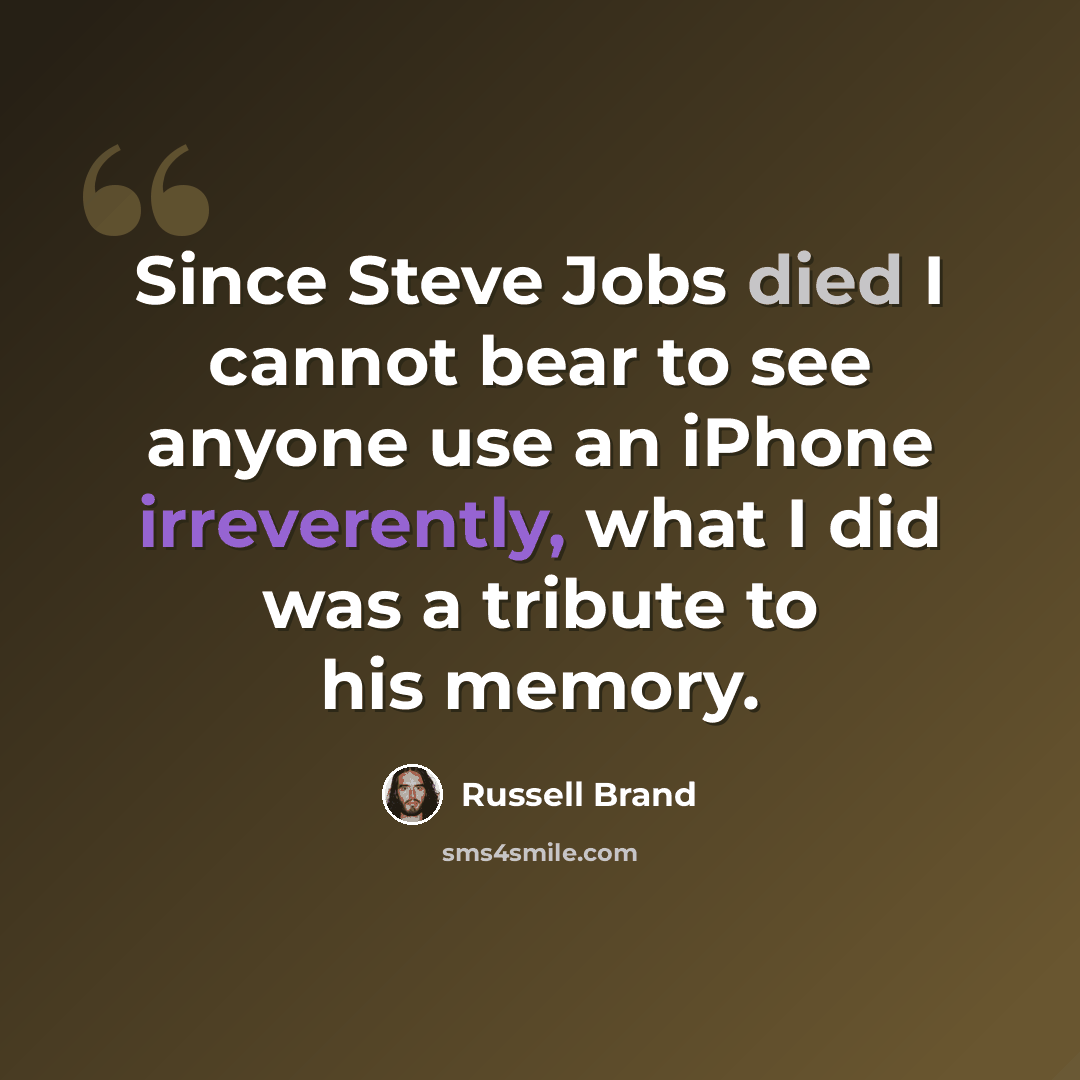 “Since Steve Jobs died I cannot bear to see anyone use an iPhone irreverently, what I did was a tribute to his memory.” quote by Russell Brand