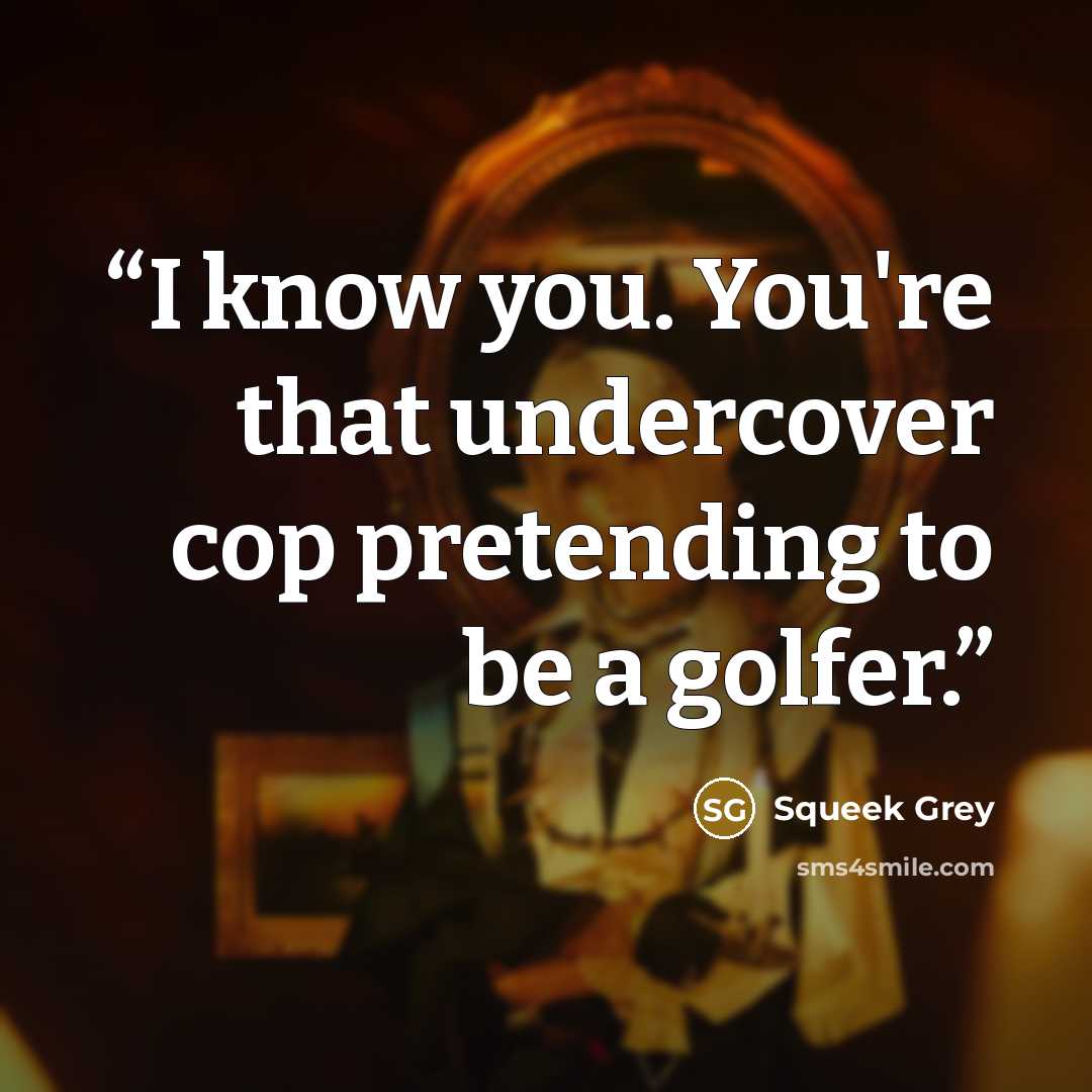 “I know you. You're that undercover cop pretending to be a golfer.” quote by Squeek Grey