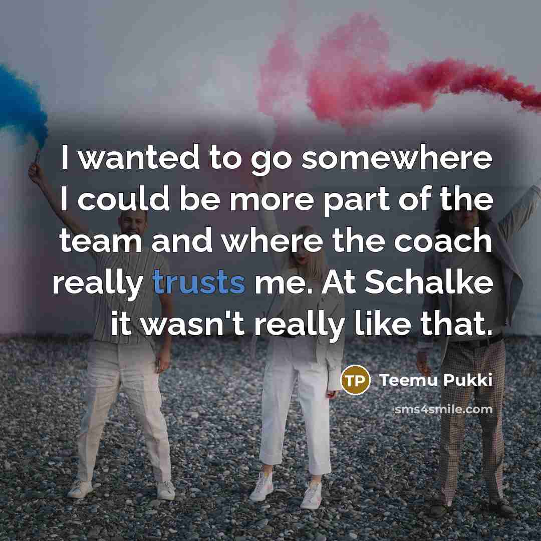 “I wanted to go somewhere I could be more part of the team and where the coach really trusts me. At Schalke it wasn't really like that.” quote by Teemu Pukki