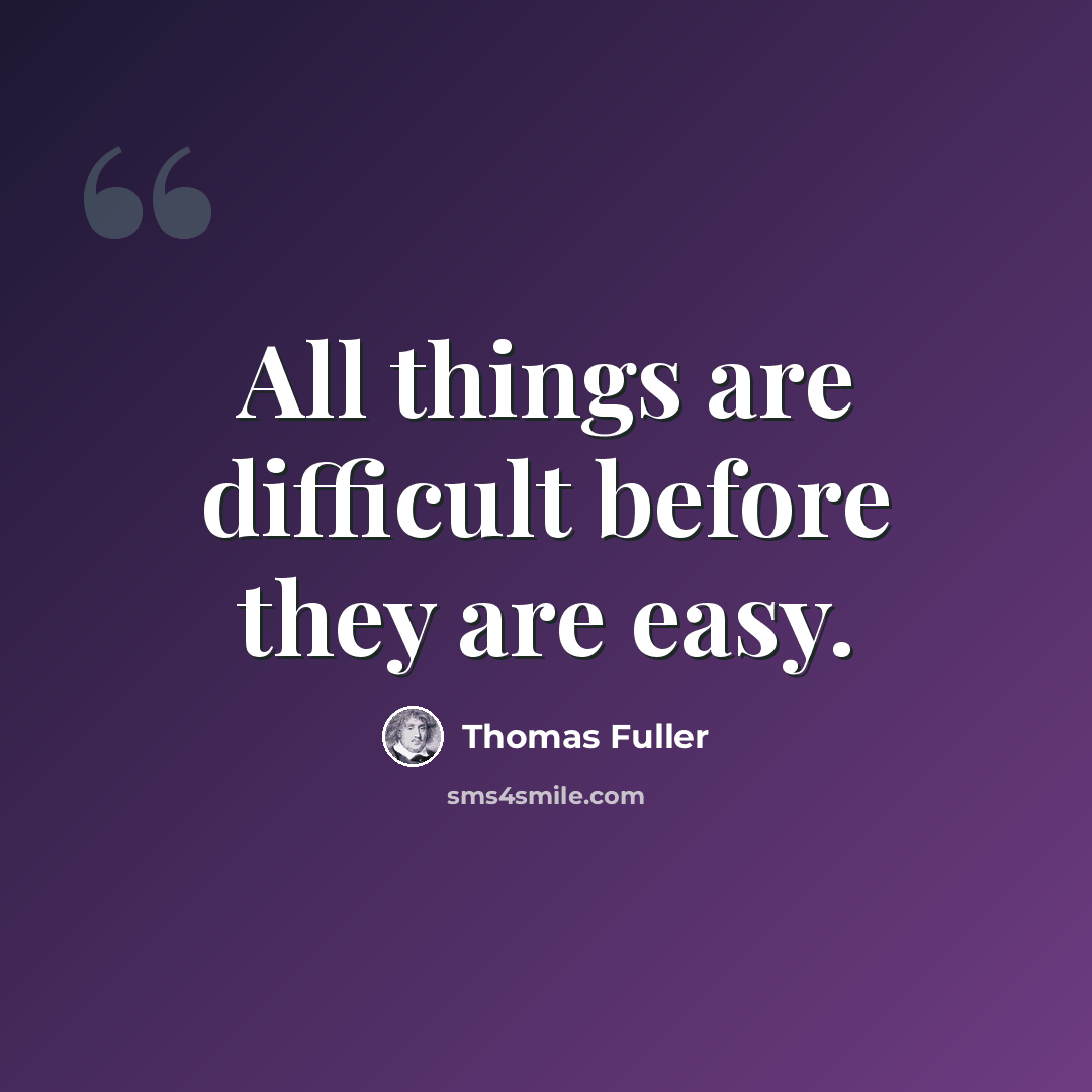“All things are difficult before they are easy.” quote by Thomas Fuller