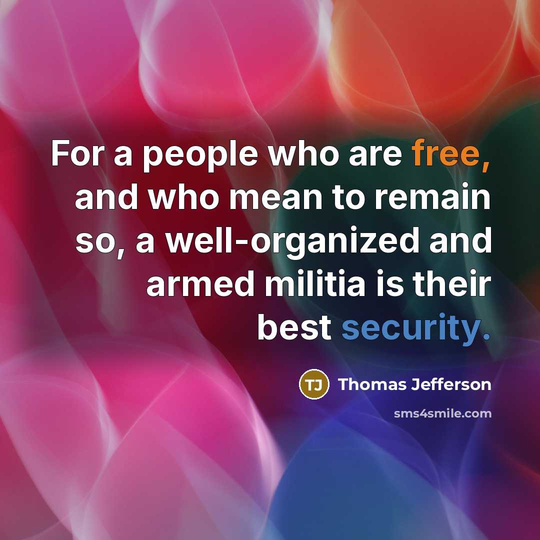 “For a people who are free, and who mean to remain so, a well-organized and armed militia is their best security.” quote by Thomas Jefferson