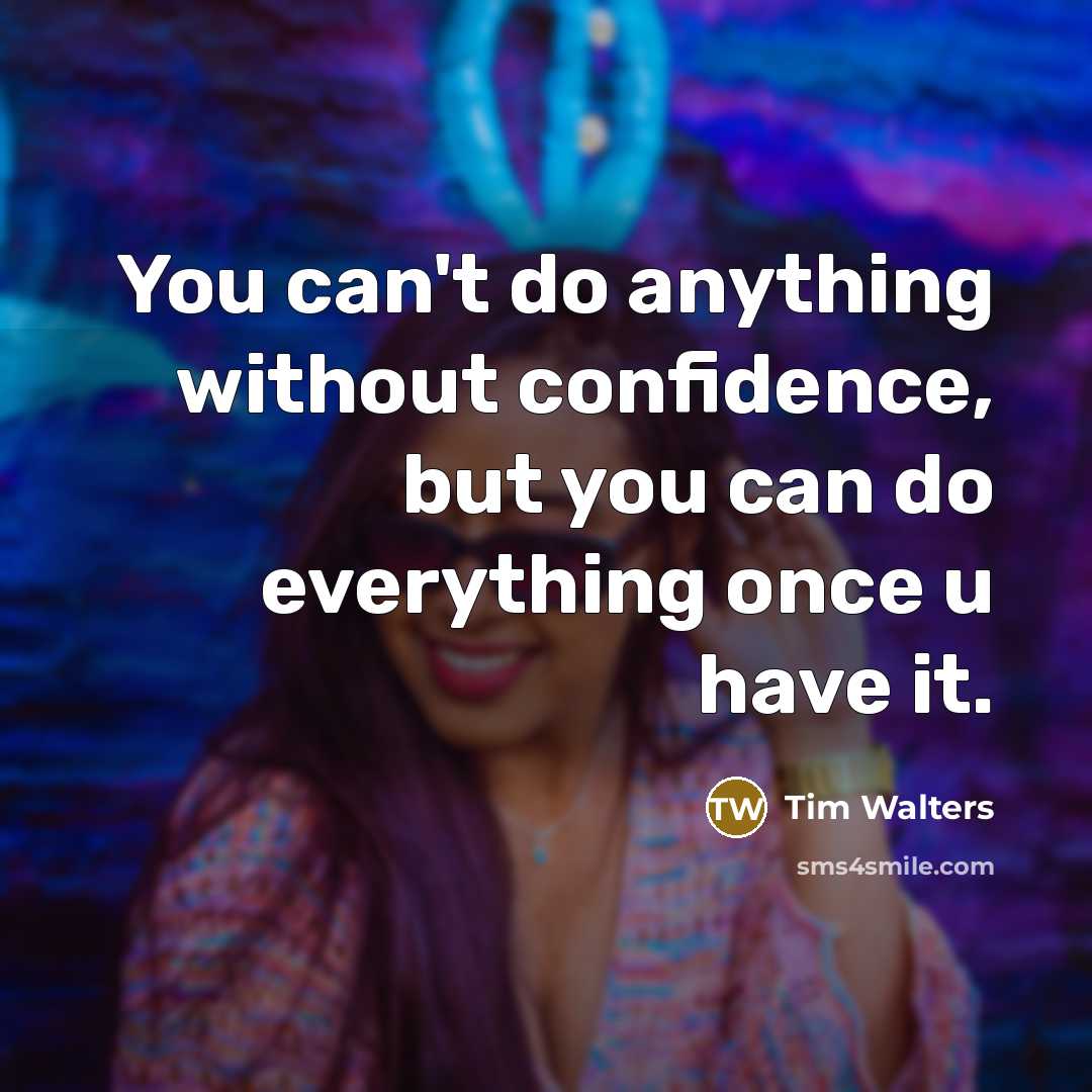 “You can't do anything without confidence, but you can do everything once u have it.” quote by Tim Walters