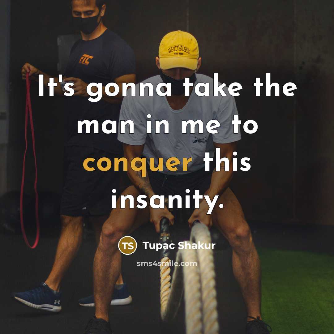 “It's gonna take the man in me to conquer this insanity.” quote by Tupac Shakur
