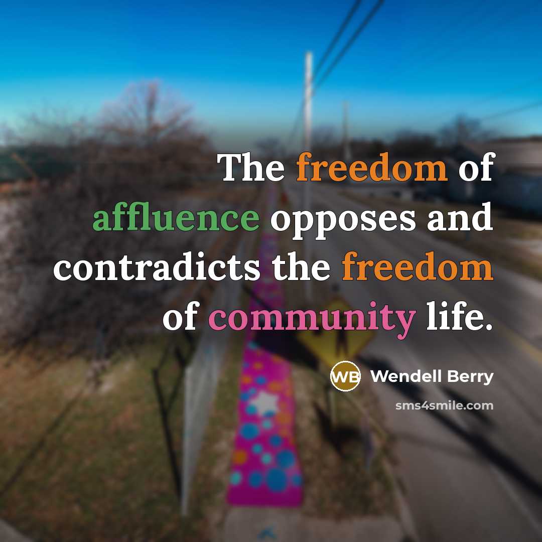 “The freedom of affluence opposes and contradicts the freedom of community life.” quote by Wendell Berry